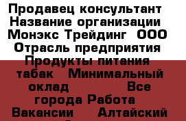 Продавец-консультант › Название организации ­ Монэкс Трейдинг, ООО › Отрасль предприятия ­ Продукты питания, табак › Минимальный оклад ­ 33 000 - Все города Работа » Вакансии   . Алтайский край,Славгород г.